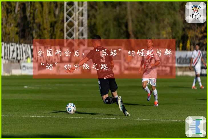 全国两会后，“苏超”的崛起与群“超”的升级之路
