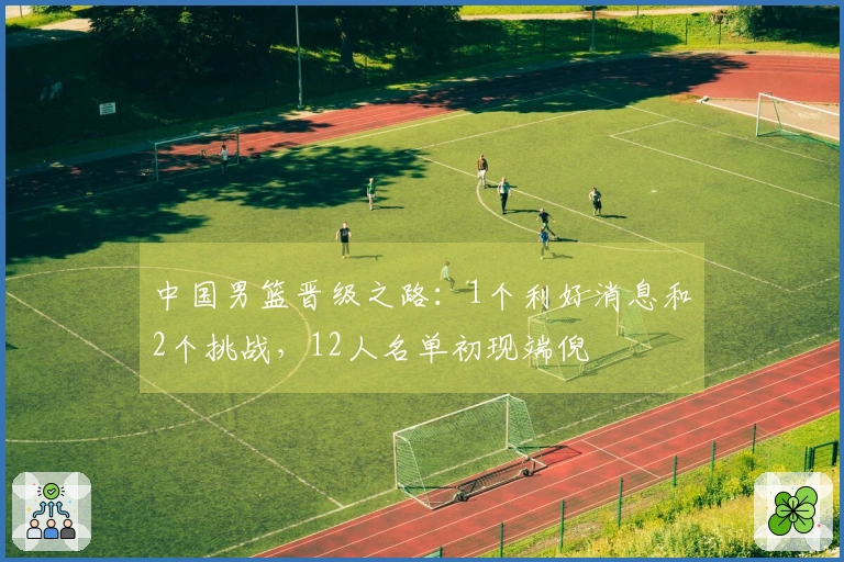 中国男篮晋级之路：1个利好消息和2个挑战，12人名单初现端倪