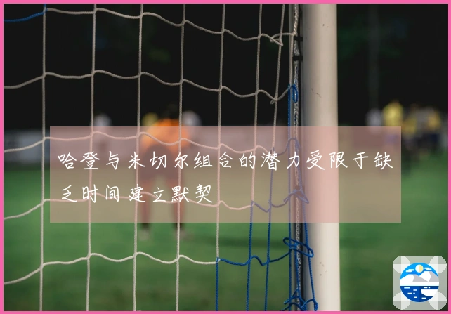 哈登与米切尔组合的潜力受限于缺乏时间建立默契