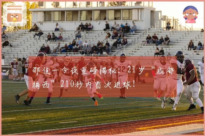 邵佳一今夜重磅揭秘：21岁“成都梅西”210秒内首次进球！