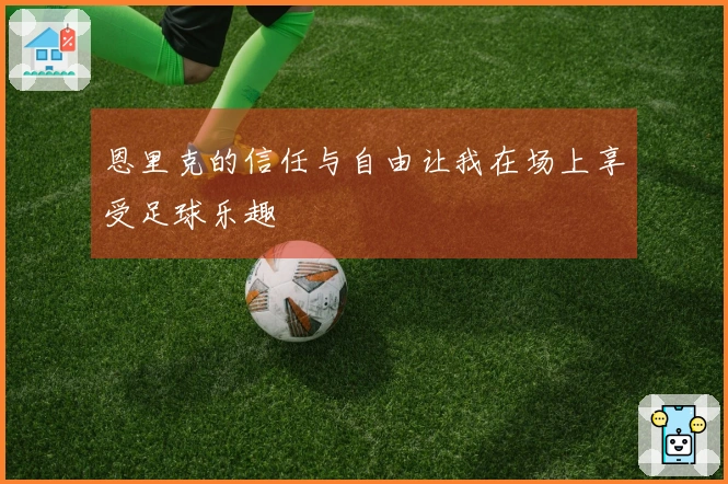 恩里克的信任与自由让我在场上享受足球乐趣