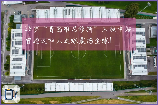 28岁“青岛维尼修斯”入驻中超：曾连过四人进球震撼全球！