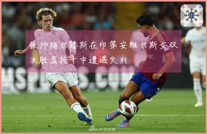 张帅梅尔滕斯在印第安维尔斯女双决胜盘抢十中遭遇失利