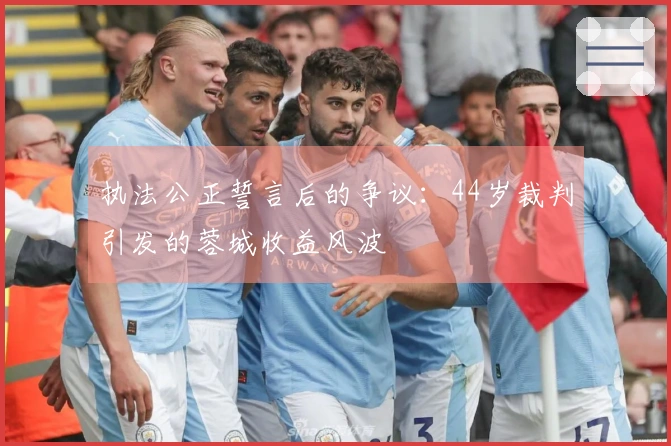 执法公正誓言后的争议：44岁裁判引发的蓉城收益风波